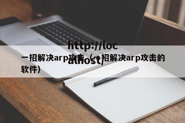 一招解决arp攻击(一招解决arp攻击的软件)
