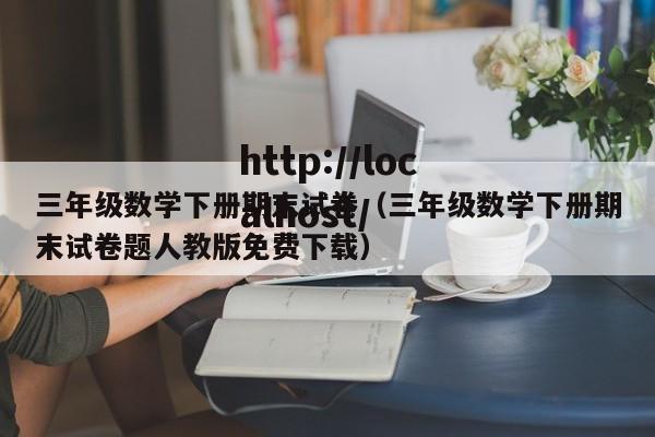 三年级数学下册期末试卷(三年级数学下册期末试卷题人教版免费下载)